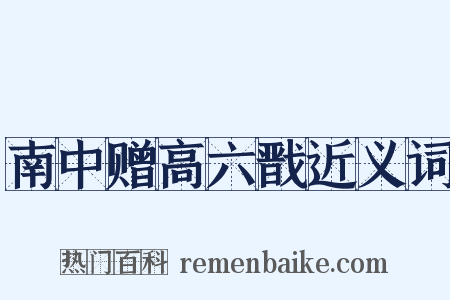 南中赠高六戬近义词是什么意思的图片